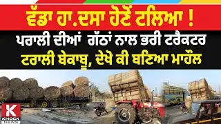 ਵੱਡਾ ਹਾਦਸਾ ਹੋਣੋਂ ਟਲਿਆ ! ਪਰਾਲੀ ਦੀਆਂ  ਗੱਠਾਂ ਨਾਲ ਭਰੀ ਟਰੈਕਟਰ ਟਰਾਲੀ ਬੇਕਾਬੂ ਦੇਖੋ ਕੀ ਬਣਿਆ ਮਾਹੌਲ