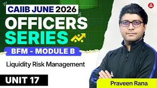 CAIIB June 2026 | CAIIB BFM Module B | UNIT 17 Liquidity Risk Management | Praveen Rana