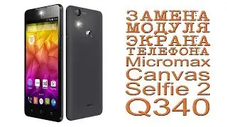 ЗАМЕНА МОДУЛЯ ЭКРАНА ТЕЛЕФОНА Micromax Canvas Selfie 2 Q340
