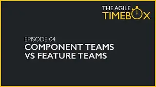 Episode 04: Agile teams structure - Component Teams vs Feature Teams