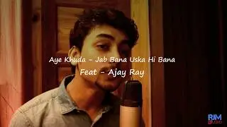 AYE KHUDA - Jab Bana Uska Hi Bana | Feat. Ajay Ray | Cover | RJM Studio