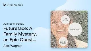 Futureface: A Family Mystery, an Epic Quest,&hellip; by Alex Wagner &middot; Audiobook preview
