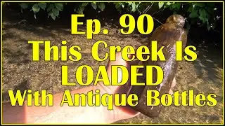 Ep. 90 - This creek Is LOADED With Antique Bottles