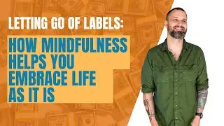 Letting Go of Labels: How Mindfulness Helps You Embrace Life as It Is