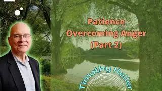 Patience &ndash; Overcoming Anger (Part 2) - Timothy Keller