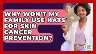Why Won't My Family Use Hats For Skin Cancer Prevention? - Healthy Skin Brief
