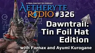 FFXIV Podcast Aetheryte Radio 326: Dawntrail: Tinfoil Hat Edition