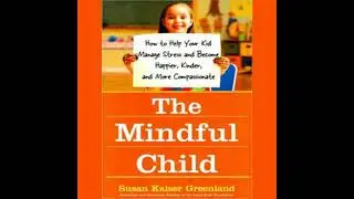 Mindful Child: How to Help Your Kid Manage Stress and Become Happier, Kinder, and More Compassionate