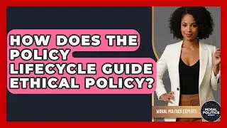 How Does The Policy Lifecycle Guide Ethical Policy? - Moral Politics Experts