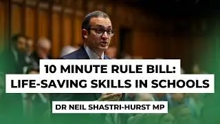 10 Minute Rule Bill: Life-Saving Skills in Schools | Dr Neil Shastri-Hurst MP