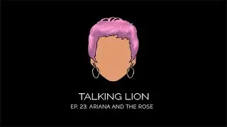 Ep. 23: Ariana and the Rose (Talking Lion Interview)