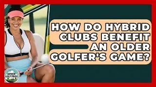 How Do Hybrid Clubs Benefit An Older Golfer's Game? - Senior Golf Pros
