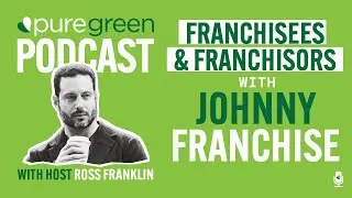 Pure Green Podcast - Franchisees & Franchisors with Johnny Franchise