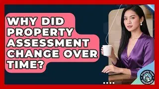 Why Did Property Assessment Change Over Time? - Property Taxes Uncovered