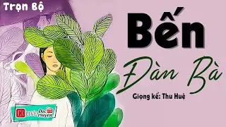[FULL] BẾN ĐÀN BÀ _ Tiểu thuyết hay Nhất định phải nghe