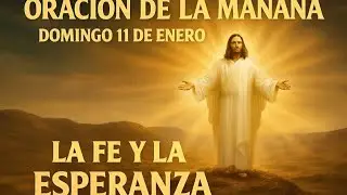 ORACI&Oacute;N DE LA MA&Ntilde;ANA | DOMINGO 11 DE ENERO  | LA FE Y LA ESPERANZA