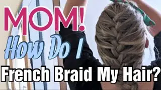 Mom, How Do I French Braid My Own Hair?