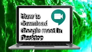 How to download Google meet in Desktop