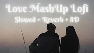 Love MashUp Lofi 2026 🌅 | Slowed + Reverb + 8D | Best Romantic Songs