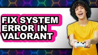 How to Fix System Error in Valorant (full Guide)