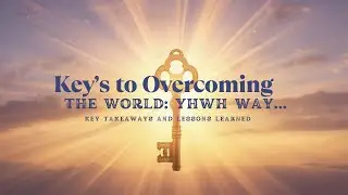 The Key(s) to Overcoming the World: YHWH's Way - Key Takeaways and Lessons Learned
