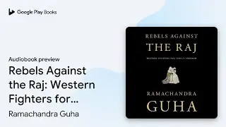 Rebels Against the Raj: Western Fighters for&hellip; by Ramachandra Guha &middot; Audiobook preview