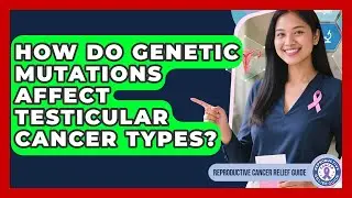 How Do Genetic Mutations Affect Testicular Cancer Types? - Reproductive Cancer Relief Guide
