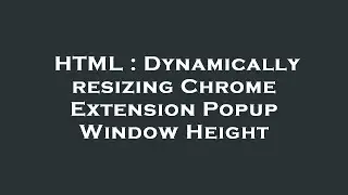 HTML : Dynamically resizing Chrome Extension Popup Window Height