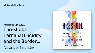 Threshold: Terminal Lucidity and the Border of&hellip; by Alexander Batthy&aacute;ny &middot; Audiobook preview