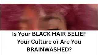 Is Your BLACK HAIR BELIEF Your Culture or Have You Been BRAINWASHED?