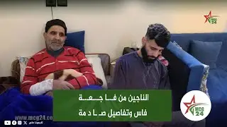 مشاو لهم 14 شخص من أسرة واحدة.. الناجين من فـ.ـا جـ.ـعـ.ـة فاس وتفاصيل صـ ـا د مة