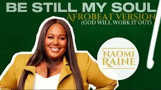 Naomi Raine - &ldquo;Be Still My Soul&rdquo; - Afrobeat Version (God Will Work It Out)