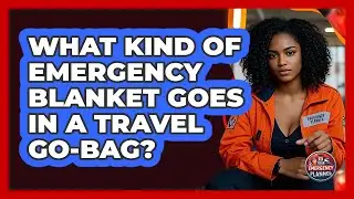 What Kind Of Emergency Blanket Goes In A Travel Go-Bag?