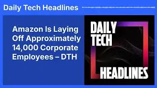 Amazon Is Laying Off Approximately 14,000 Corporate Employees &ndash; DTH | Daily Tech Headlines