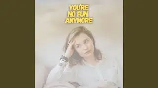 You're No Fun Anymore