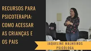 Recursos para Psicoterapia: como acessar as crianças e os pais - Jaqueline Malheiros