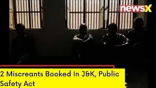 2 Miscreants Booked In J&K | Public Safety Act | NewsX