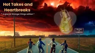 Hot Takes and Heartbreaks: Stranger Things