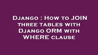 Django : How to JOIN three tables with Django ORM with WHERE clause