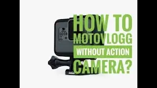 HOW TO MOTOVLOGG WITHOUT ACTION CAMERA?