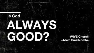 Is God Always Good? - Adam Smallcombe