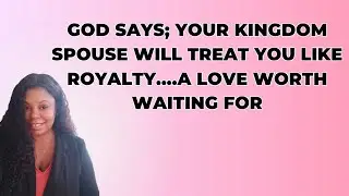 GOD SAYS; YOUR KINGDOM SPOUSE WILL TREAT YOU LIKE ROYALTY....A LOVE WORTH WAITING FOR PropheticWord 
