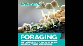 Foraging: Recognizing Toxic and Poisonous Wild Plants and Mushrooms - Mona Greeny