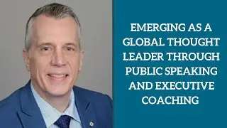 Emerging as a Global Thought Leader Through Public Speaking and Executive Coaching