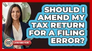 Should I Amend My Tax Return for a Filing Error?