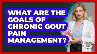 What Are The Goals Of Chronic Gout Pain Management?