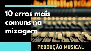 10 Erros mais Comuns Na Mixagem - Tiago Pollon