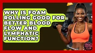 Why Is Foam Rolling Good For Better Blood Flow And Lymphatic Function? - Obesity Fighters Club