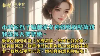 【完結小說】小時候為了騙鄰家女神姐姐的壓歲錢，我說長大要娶她。後來女神姐姐當上女總裁後，她坐在我家裏，紅著臉笑道：我是和你私定終身的未婚妻。我以為她開玩笑，她卻真的想和我結婚！#小說 #爽文 #完結