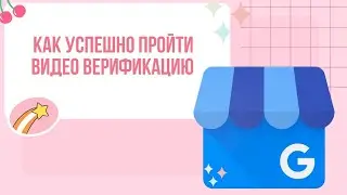 Как успешно пройти видео верификацию Google Business Profile